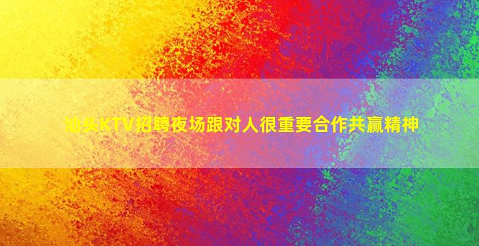 汕头KTV招聘夜场跟对人很重要合作共赢精神